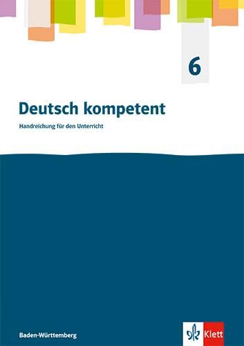 Deutsch kompetent 6. Ausgabe für Baden Württemberg: Handreichungen für den Unterricht Klasse 6 (Deutsch kompetent. Ausgabe für Baden Württemberg ab 2025) Study Guides