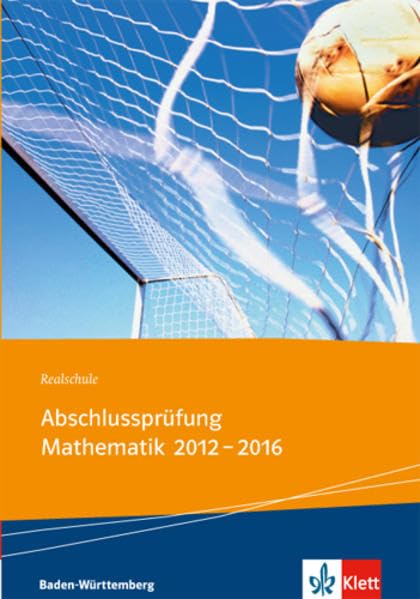 Realschul-Abschlussprüfung Mathematik 2012 - 2016: Die in Baden-Württemberg zentral gestellten Aufgaben mit Lösungen Study Guides