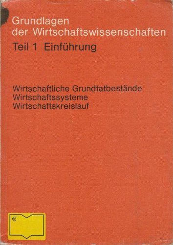 Grundlagen der Wirtschaftswissenschaften. Teil 1 : Einführung : wirtschaftl. Grundtatbestände, Wirtschaftssysteme, Wirtschaftskreislauf. Books