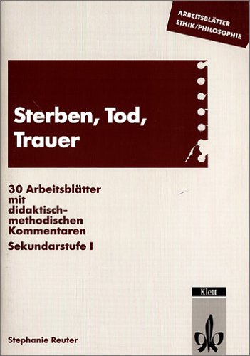 Sterben, Tod, Trauer: Arbeitsblätter mit didaktisch-methodischen Kommentaren. Sekundarstufe I: 30 Arbeitsblätter mit didaktisch-methodischen Kommentaren. Sekundarstufe I Philosophy
