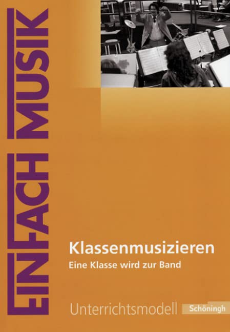 EinFach Musik - Unterrichtsmodelle für die Schulpraxis: EinFach Musik: Klassenmusizieren: Eine Klasse wird zur Band Education & Training