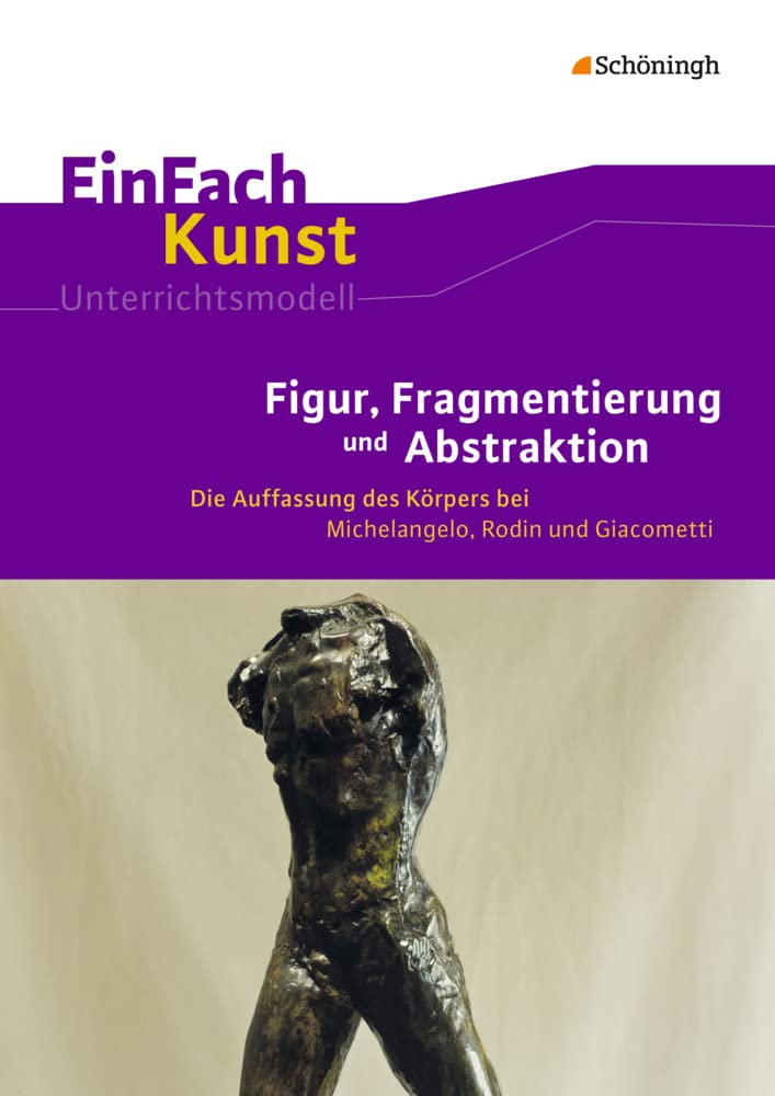 EinFach Kunst. Figur, Fragmentierung und Abstraktion: Die Auffassung des Körpers bei Michelangelo, Rodin und Giacometti. Jahrgangsstufen 10 - 13 book