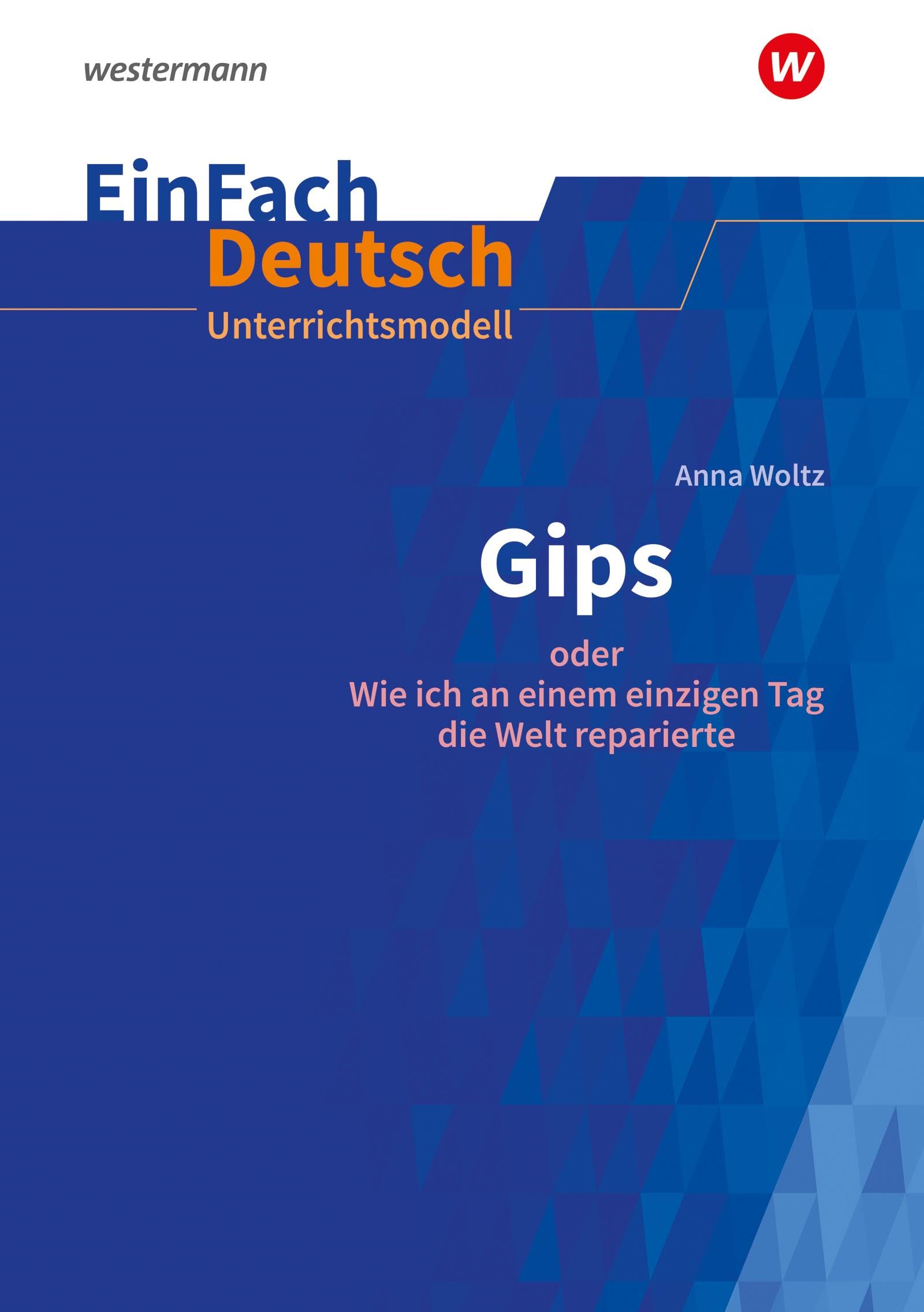 EinFach Deutsch Unterrichtsmodelle: Anna Woltz: Gips oder Wie ich an einem einzigen Tag die Welt reparierte. Klassen 5 - 7 Study Guides