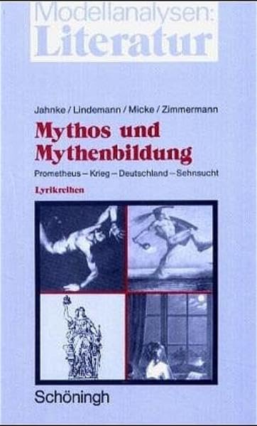 Mythos und Mythenbildung. Prometheus - Krieg - Deutschland - Sehnsucht: Vier exemplarische Lyrikreihen für die Sekundarstufe II Education & Training