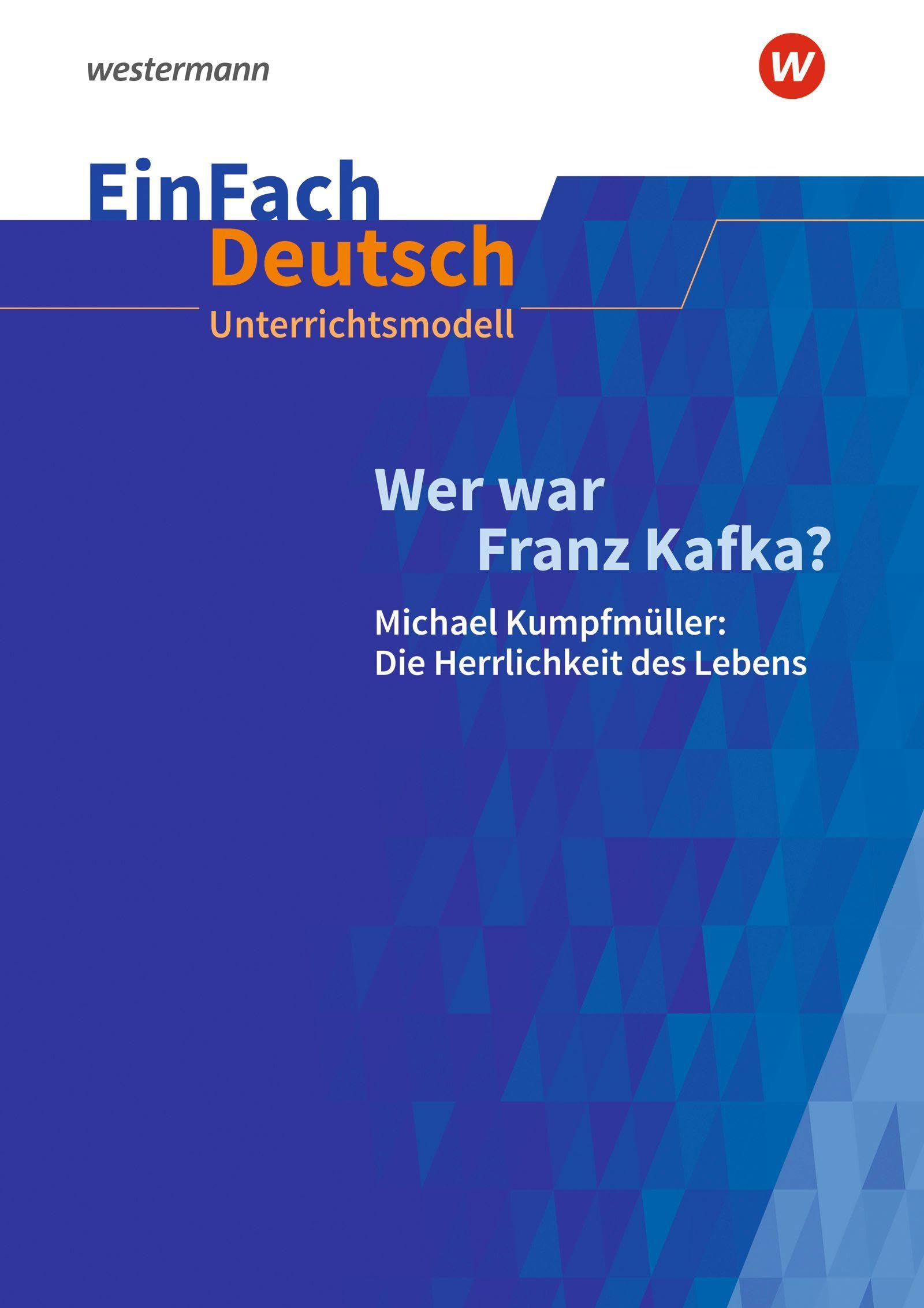 Wer war Franz Kafka? Michael Kumpfmüller: Die Herrlichkeit des Lebens. EinFach Deutsch Unterrichtsmodelle Learning & Reference