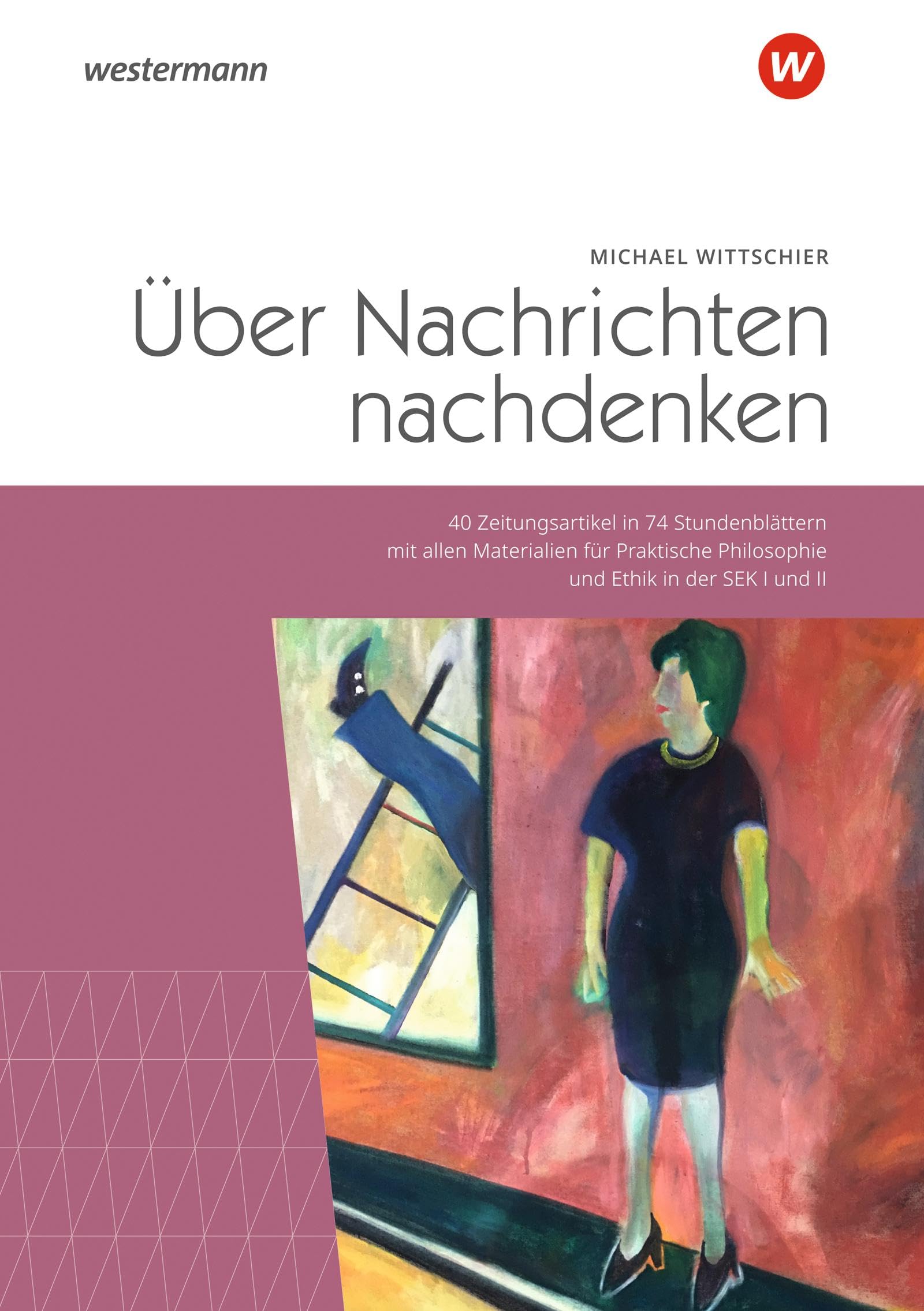 Über Nachrichten nachdenken: 40 Zeitungsartikel in 74 Stundenblättern mit allen Materialien für Praktische Philosophie und Ethik in der SEK I und II Philosophy
