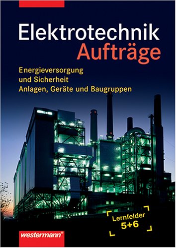 Elektrotechnik Lernfeld 5 und 6. Energieversorgung und Sicherheit, Anlagen, Geräte und Baugruppen: Elektrotechnik Lernfeld 5 und 6. Energieversorgung ... und Sicherheit,...: Aufträge Business, Finance & Career