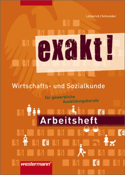 exakt! Wirtschafts- und Sozialkunde für gewerblich-technische Ausbildungsberufe: Wirtschafts- und Sozialkunde für gewerblich-technische Ausbildungsberufe / Arbeitsheft, 1. Auflage, 2009 Business, Finance & Career
