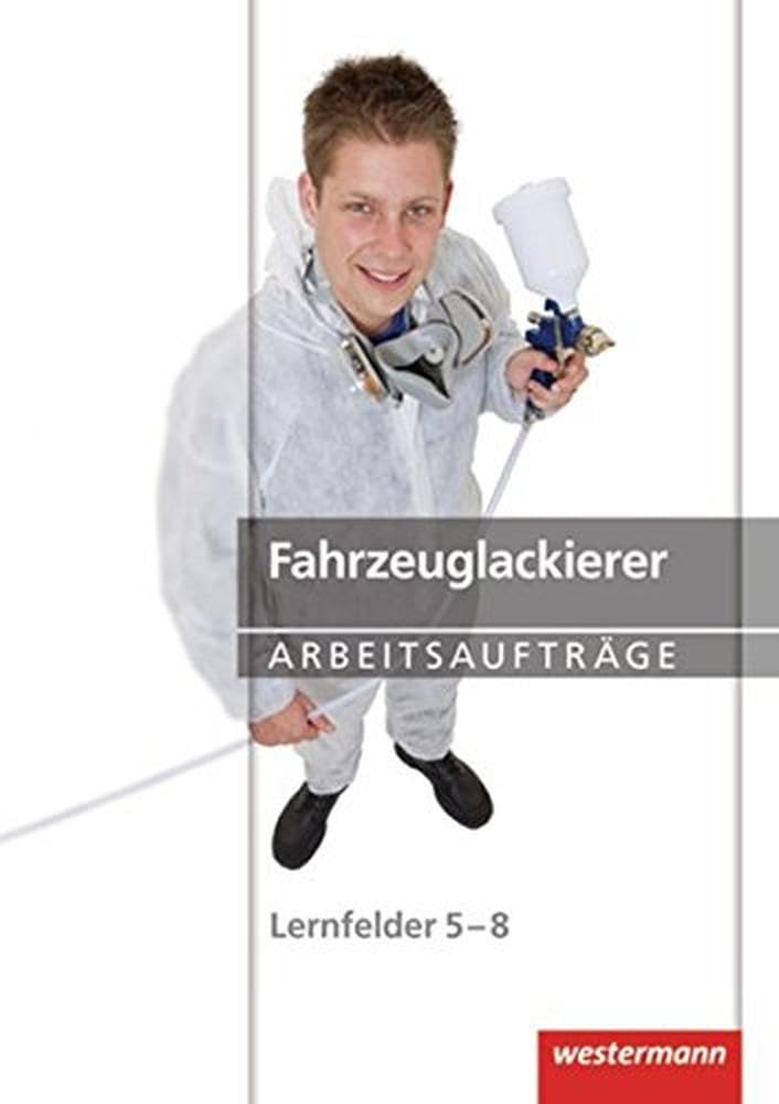 Maler und Lackierer: Fahrzeuglackierer Arbeitsaufträge: Lernfelder 5-8: 1. Auflage, 2012: Lernfelder 5-8 Arbeitsaufträge Study Guides