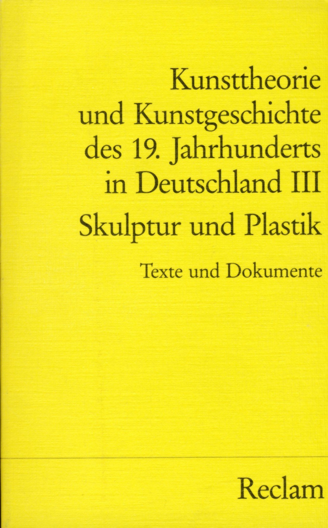 Kunsttheorie und Kunstgeschichte des 19. Jahrhunderts in Deutschland. Band 3: Skulptur und Plastik (Reclams Universal-Bibliothek) Film, Art & Culture