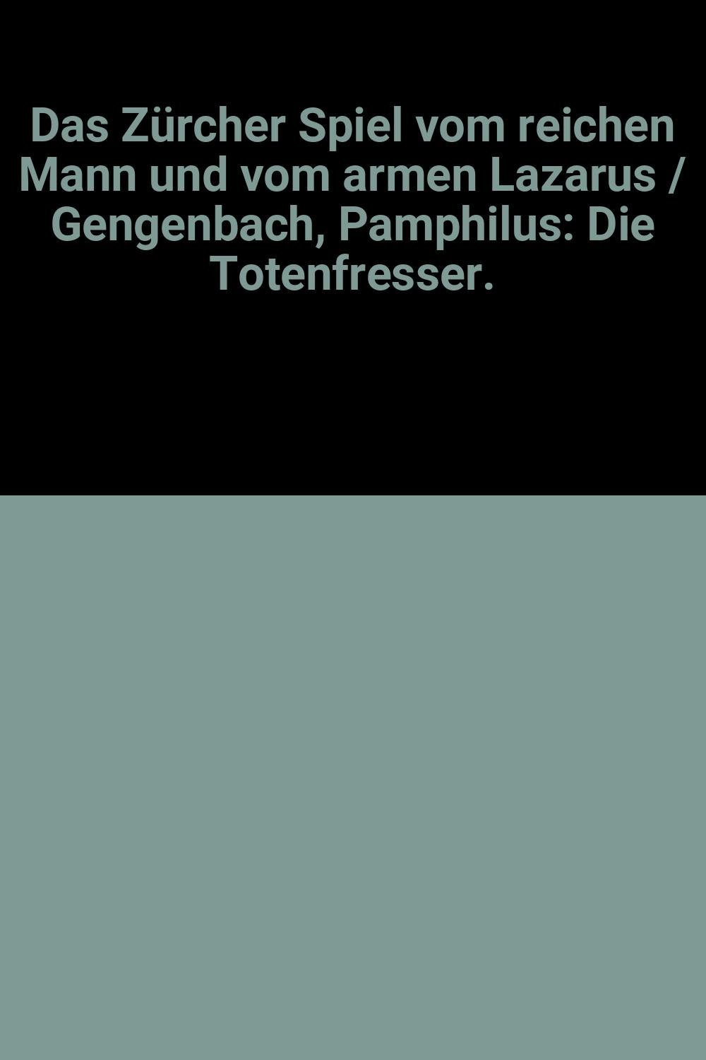 DAS Z?â??RCHER SPIEL VOM REICHEN MANN UND VOM ARMEN LAZARUS / GENGENBACH, PAMPHILUS: DIE TOTENFRESSER. book