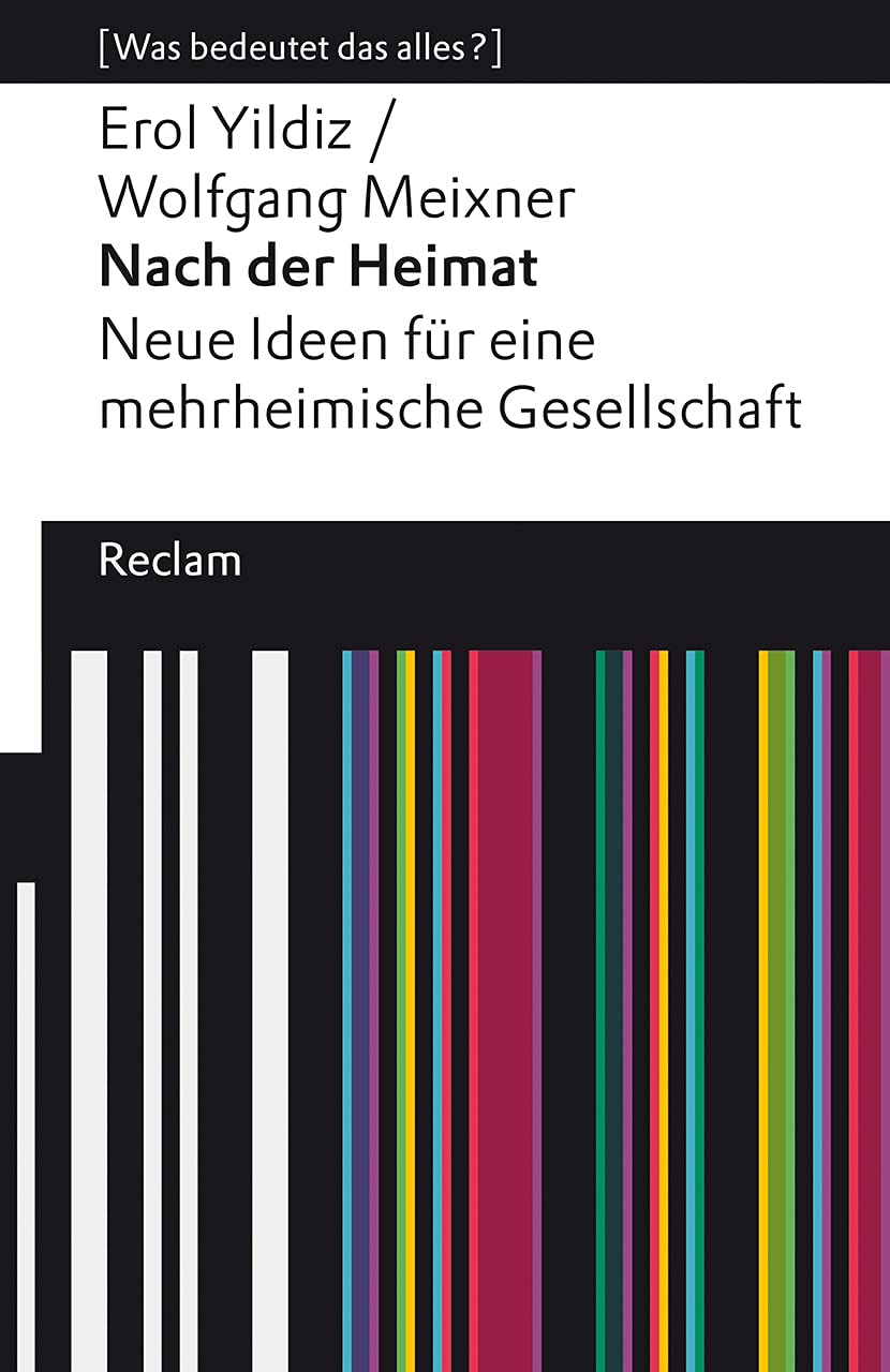 Nach der Heimat. Neue Ideen für eine mehrheimische Gesellschaft. : Yildiz, Erol; Meixner, Wolfgang – Erläuterungen; Analyse – 14060 (Reclams Universal-Bibliothek) Philosophy