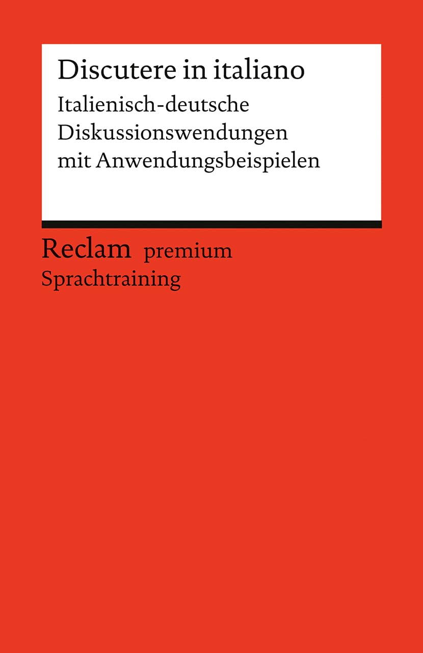 Discutere in italiano. Italienisch-deutsche Diskussionswendungen mit Anwendungsbeispielen: Niveau B1–B2 (GER). Reclam premium Sprachtraining (Reclams Universal-Bibliothek) Education & Training