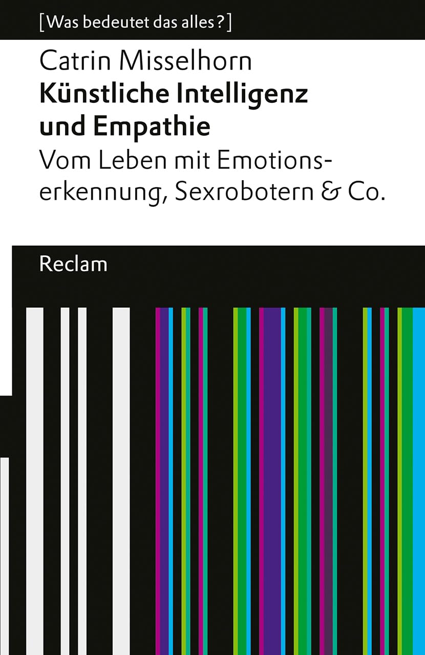 Künstliche Intelligenz und Empathie. Vom Leben mit Emotionserkennung, Sexrobotern & Co. : Misselhorn, Catrin – 14594 – 3., ... Auflage 2024 (Reclams Universal-Bibliothek) Philosophy