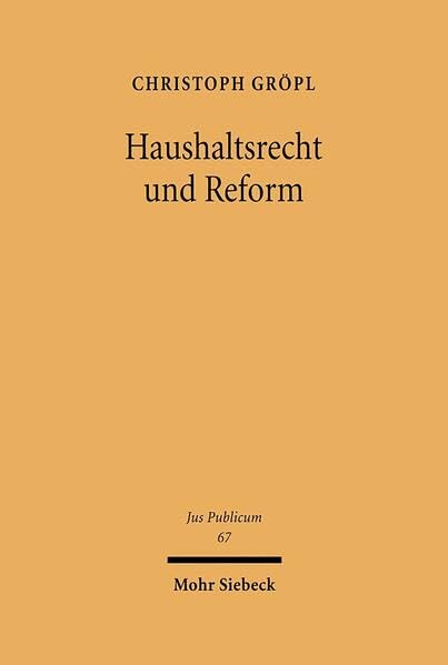 Haushaltsrecht und Reform: Dogmatik und Möglichkeiten der Fortentwicklung der Haushaltswirtschaft durch Flexibilisierung, Dezentralisierung, ... und Fremdfinanzierung (Jus Publicum, Band 67) Law