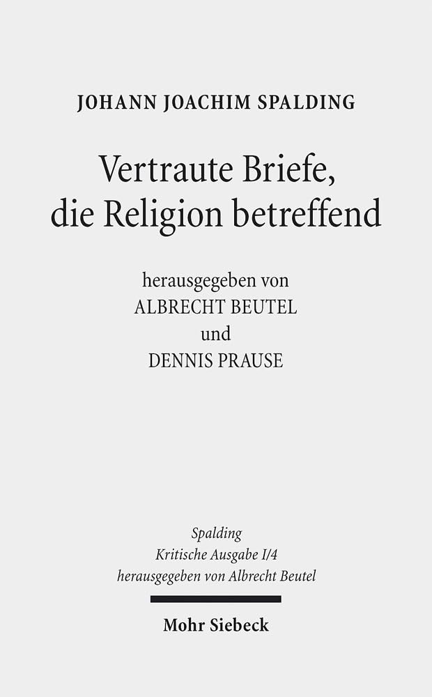 Kritische Ausgabe: 1. Abteilung: Schriften. Band 4: Vertraute Briefe, die Religion betreffend (1.- 3. Auflage) (Johann Joachim Spalding - Kritische Ausgabe, Band 1) Historical Fiction