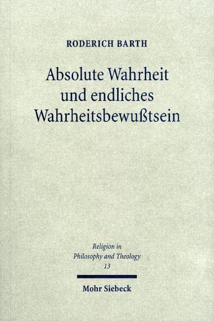 Absolute Wahrheit und endliches Wahrheitsbewußtsein: Das Verhältnis von logischem und theologischem Wahrheitsbegriff - Thomas von Aquin, Kant, Fichte ... in Philosophy and Theology, Band 13) Philosophy
