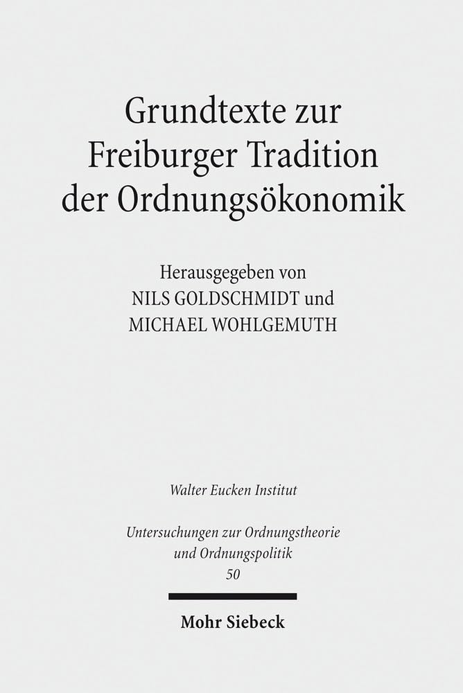 Grundtexte zur Freiburger Tradition der Ordnungsökonomik: Walter Eucken Institut (Untersuchungen zur Ordnungstheorie und Ordnungspolitik, Band 50) Law