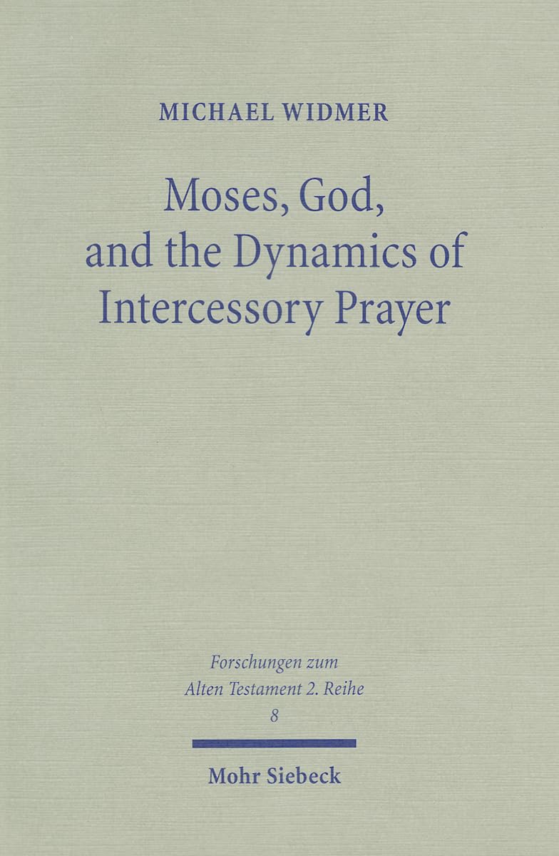 Moses, God & the Dynamics of Intercessory Prayer: A Study of Exodus 32-34 & Numbers 13-14 book