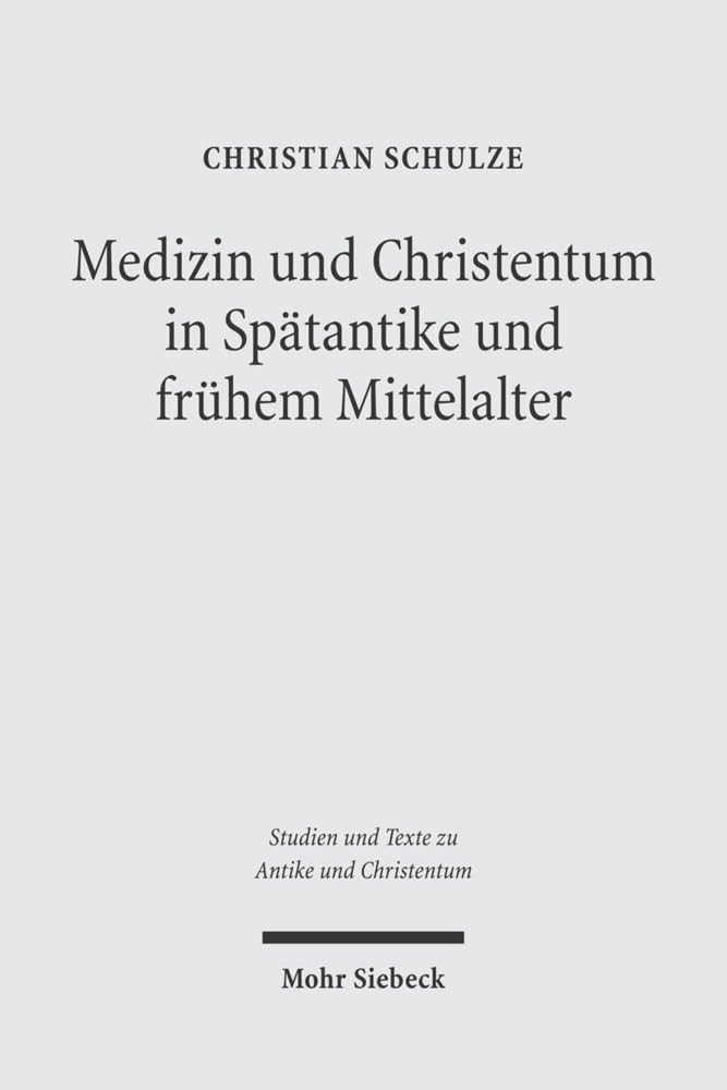 Medizin und Christentum in Spätantike und frühem Mittelalter: Christliche Ärzte und ihr Wirken (Studien und Texte zu Antike und Christentum / Studies and Texts in Antiquity and Christianity, Band 27) Medicine