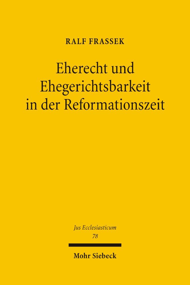 Eherecht und Ehegerichtsbarkeit in der Reformationszeit: Der Aufbau neuer Rechtsstrukturen im sächsischen Raum unter besonderer Berücksichtigung der ... Konsistoriums (Jus Ecclesiasticum, Band 78) Law
