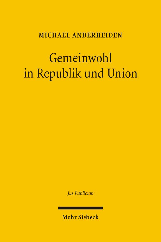 Gemeinwohl in Republik und Union: Habil.-Schr. Univ. Heidelberg WS 2004/2005 (Jus Publicum, Band 152) Law