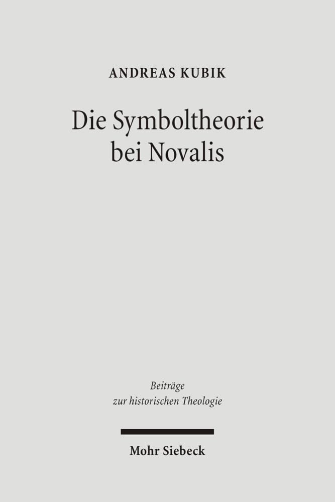 Die Symboltheorie bei Novalis: Eine ideengeschichtliche Studie in ästhetischer und theologischer Absicht (Beiträge zur historischen Theologie, Band 135) Philosophy