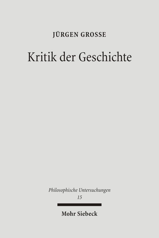 Kritik der Geschichte: Probleme und Formen seit 1800 (Philosophische Untersuchungen, Band 15) Philosophy