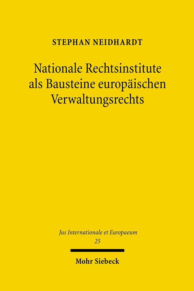 Nationale Rechtsinstitute als Bausteine europäischen Verwaltungsrechts: Rezeption und Wandel zwischen Konvergenz und Wettbewerb der Rechtsordnungen (Jus Internationale et Europaeum, Band 25) Law