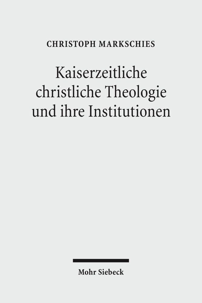 Kaiserzeitliche christliche Theologie und ihre Institutionen: Prolegomena zu einer Geschichte der antiken christlichen Theologie Philosophy