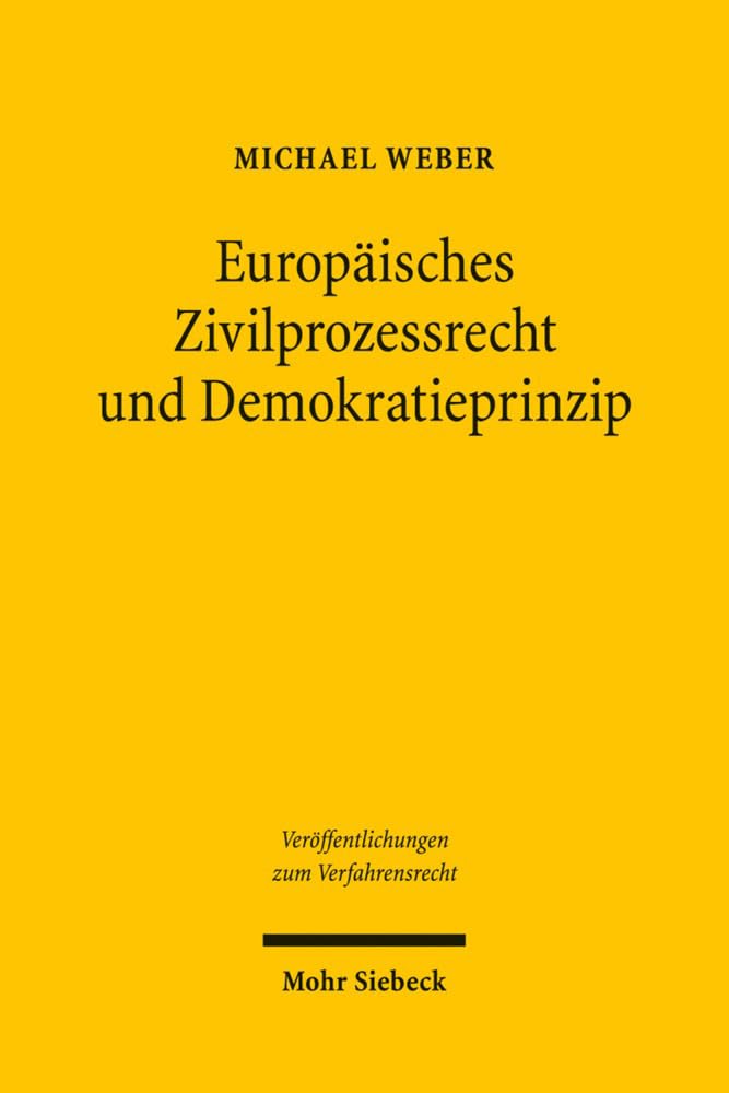 Europäisches Zivilprozessrecht und Demokratieprinzip: Internationale Zuständigkeit und gegenseitige Anerkennung im Gerichtssystem der Europäischen ... zum Verfahrensrecht, Band 61) Law