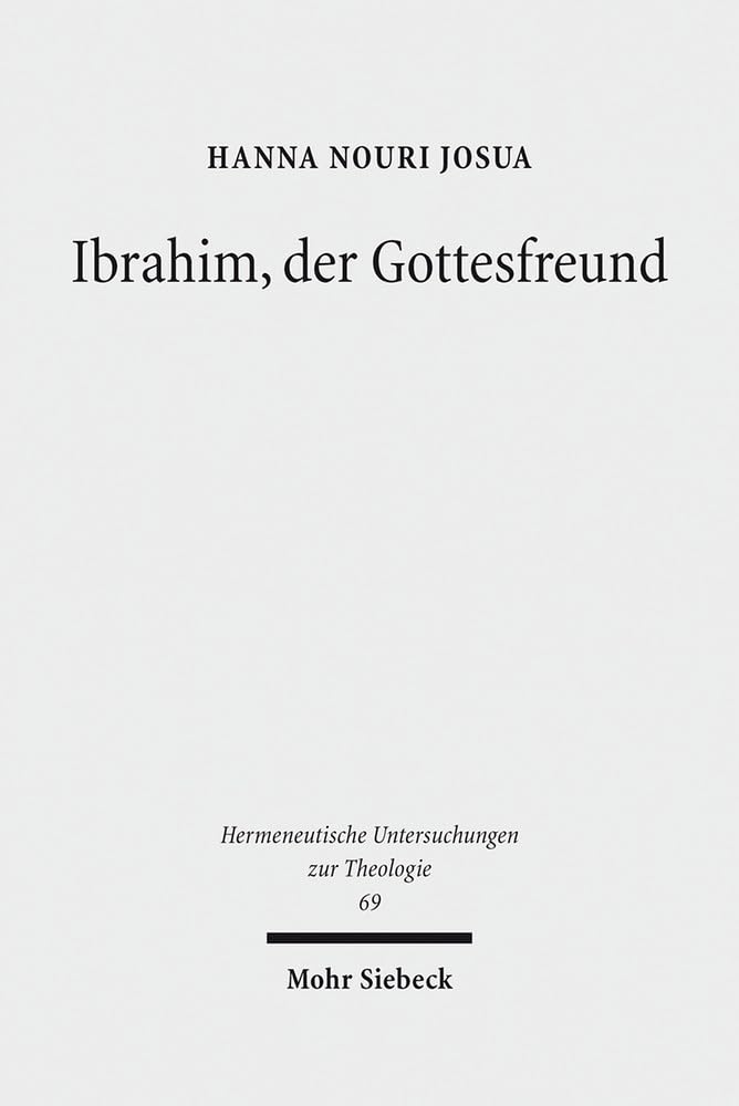 Ibrahim, der Gottesfreund: Idee und Problem einer Abrahamischen Ökumene (Hermeneutische Untersuchungen zur Theologie, Band 69) Philosophy