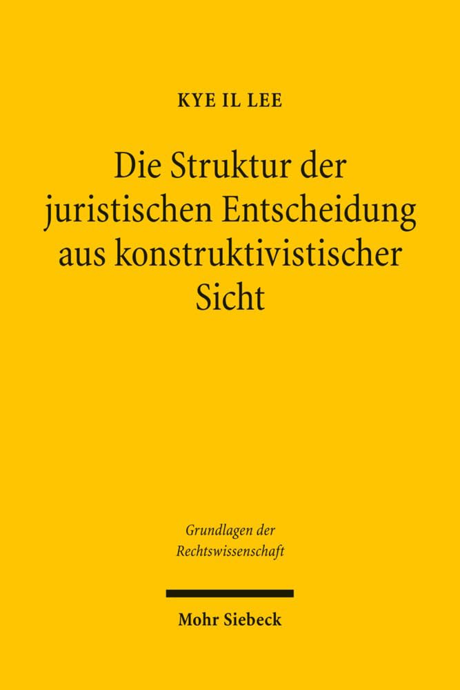 Die Struktur der juristischen Entscheidung aus konstruktivistischer Sicht (Grundlagen der Rechtswissenschaft, Band 15) Law