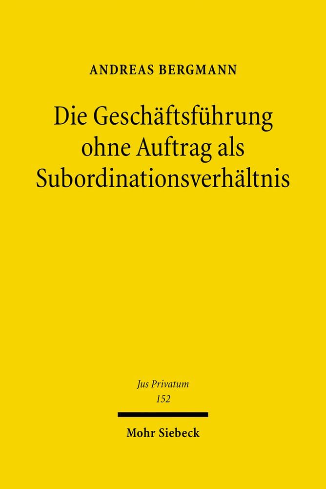 Die Geschäftsführung ohne Auftrag als Subordinationsverhältnis: Die Rechtsinstitute der negotiorum gestio in subordinationsrechtlicher Betrachtungsweise (Jus Privatum, Band 152) Law