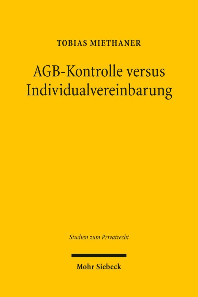 AGB-Kontrolle versus Individualvereinbarung: Zweck und Grenzen der Inhaltskontrolle vorformulierter Klauseln (Studien zum Privatrecht, Band 6) Law
