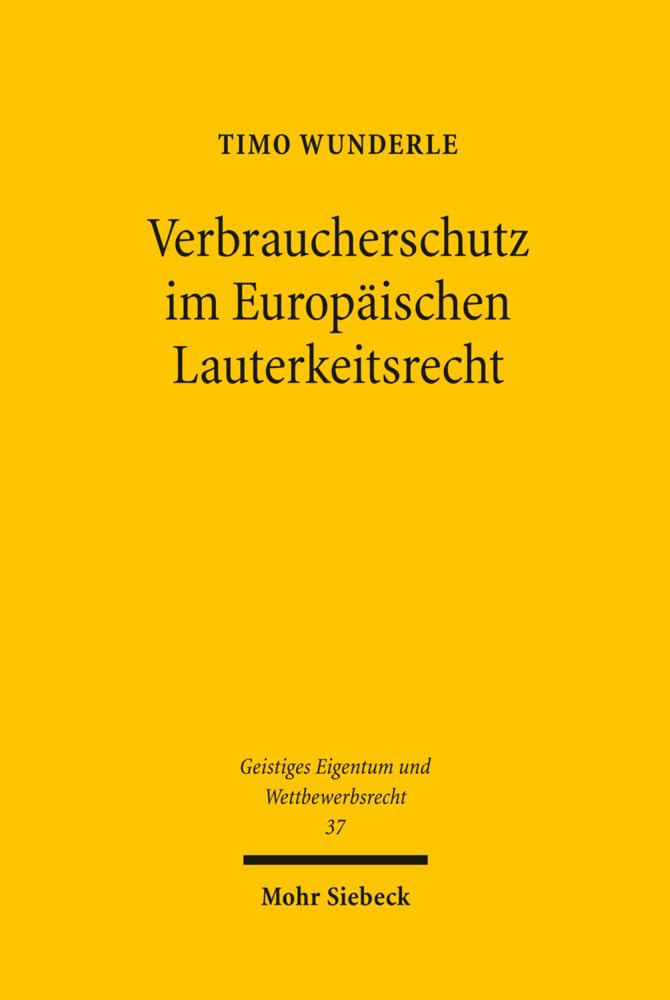 Verbraucherschutz im Europäischen Lauterkeitsrecht: Theoretische Grundlagen, gegenwärtiger Stand sowie Perspektiven der Rechtsentwicklung (Geistiges Eigentum und Wettbewerbsrecht, Band 37) Law