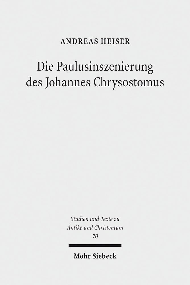 Die Paulusinszenierung des Johannes Chrysostomus: Epitheta und ihre Vorgeschichte (Studien und Texte zu Antike und Christentum / Studies and Texts in Antiquity and Christianity, Band 70) Religion & Esotericism
