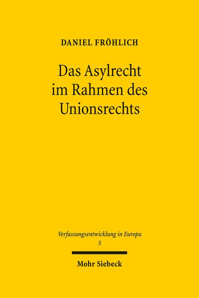 Das Asylrecht im Rahmen des Unionsrechts: Entstehung eines föderalen Asylregimes in der Europäischen Union (Verfassungsentwicklung in Europa, Band 5) Law