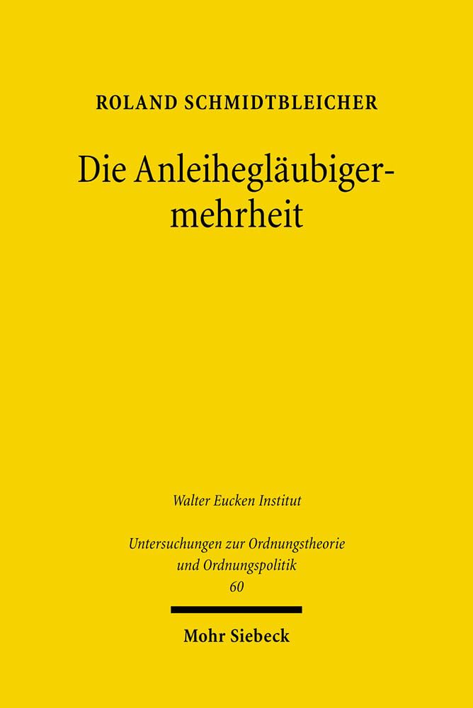 Die Anleihegläubigermehrheit: Eine institutionenökonomische, rechtsvergleichende und dogmatische Untersuchung (Untersuchungen zur Ordnungstheorie und Ordnungspolitik, Band 60) Law
