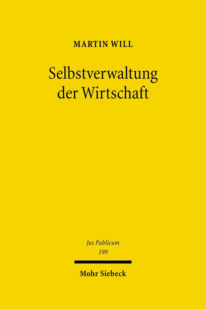 Selbstverwaltung der Wirtschaft: Recht und Geschichte der Selbstverwaltung in den Industrie- und Handelskammern, Handwerksinnungen, ... (Jus Publicum, Band 199) Law