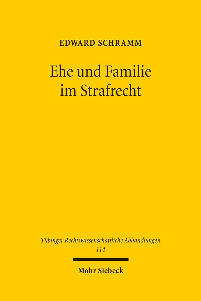 Ehe und Familie im Strafrecht: Eine strafrechtsdogmatische Untersuchung (Tübinger Rechtswissenschaftliche Abhandlungen, Band 114) Law