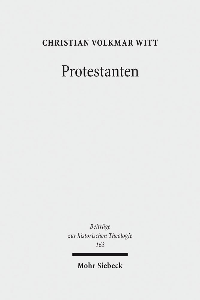 Protestanten: Das Werden eines Integrationsbegriffs in der Frühen Neuzeit (Beiträge zur historischen Theologie, Band 163) Philosophy