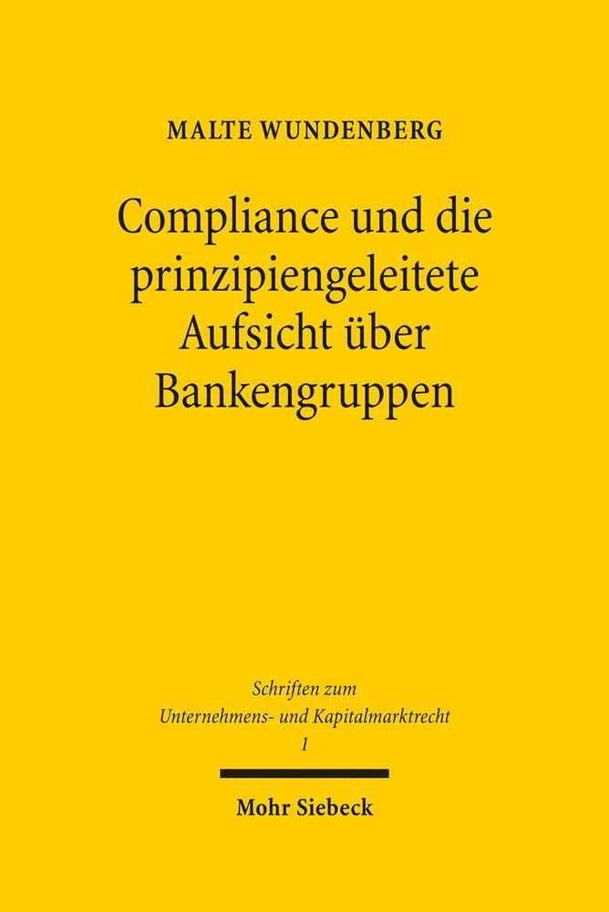 Compliance und die prinzipiengeleitete Aufsicht über Bankengruppen (Schriften zum Unternehmens- und Kapitalmarktrecht, Band 1) Law