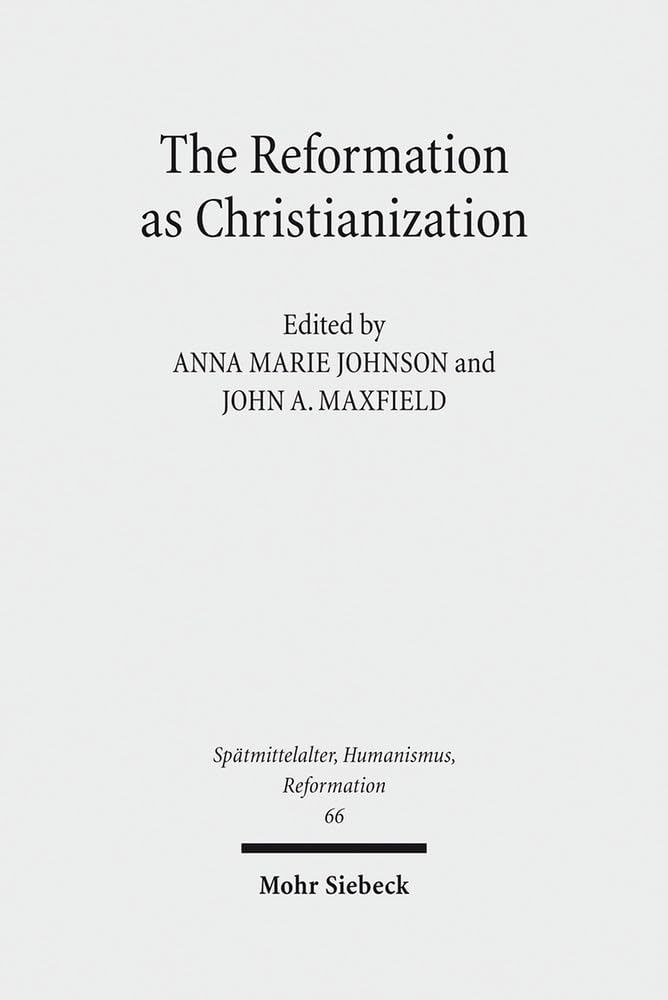 The Reformation as Christianization: Essays on Scott Hendrix's Christianization Thesis (Spätmittelalter, Humanismus, Reformation /Studies in the Late ... Ages, Humanism and the Reformation, Band 66) Philosophy