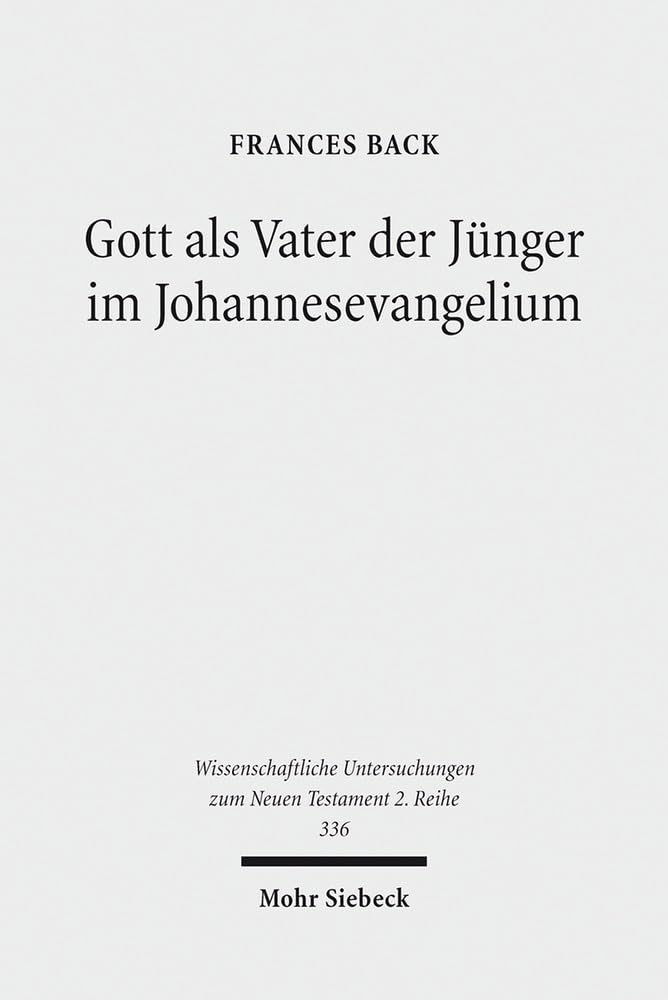 Gott als Vater der Jünger im Johannesevangelium (Wissenschaftliche Untersuchungen zum Neuen Testament 2. Reihe, Band 336) Religion & Esotericism