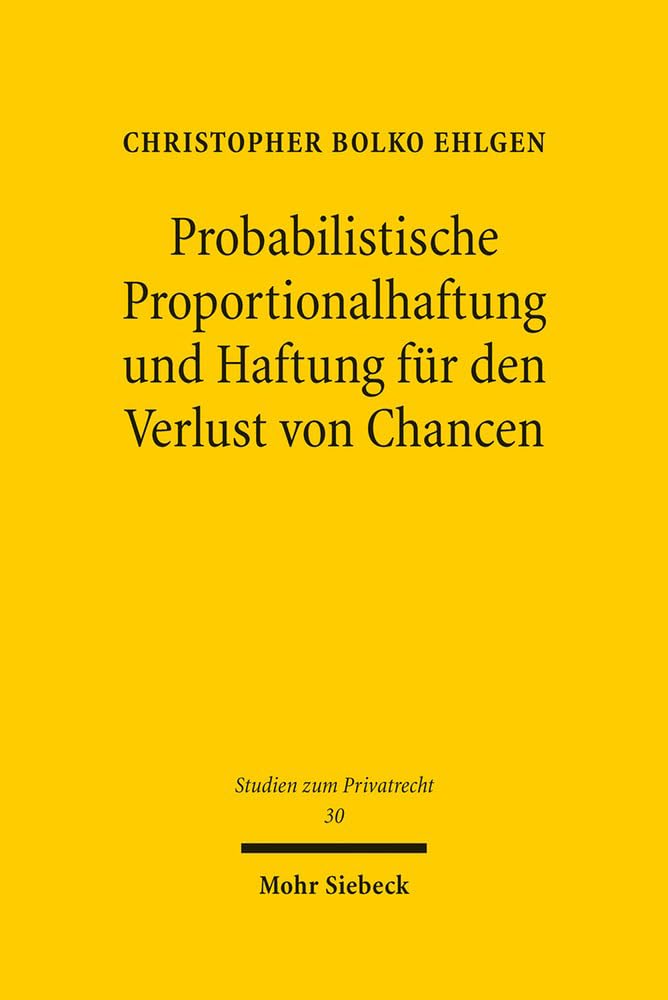 Probabilistische Proportionalhaftung und Haftung für den Verlust von Chancen (Studien zum Privatrecht, Band 20) Law