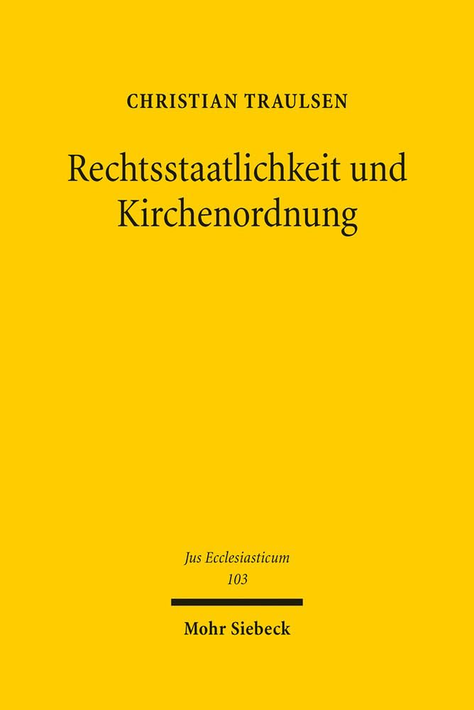 Rechtsstaatlichkeit und Kirchenordnung: Überlegungen zur Rechtsstaatsbindung von Religionsgemeinschaften unter besonderer Berücksichtigung der ... Landeskirchen (Jus Ecclesiasticum, Band 103) Law