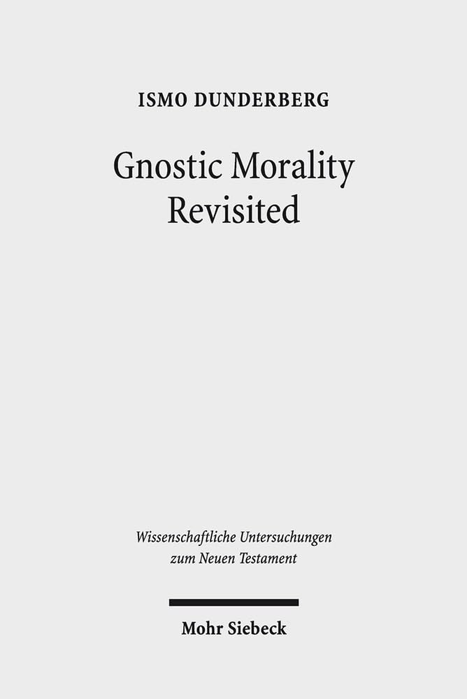 Gnostic Morality Revisited (Wissenschaftliche Untersuchungen zum Neuen Testament, Band 347) Philosophy