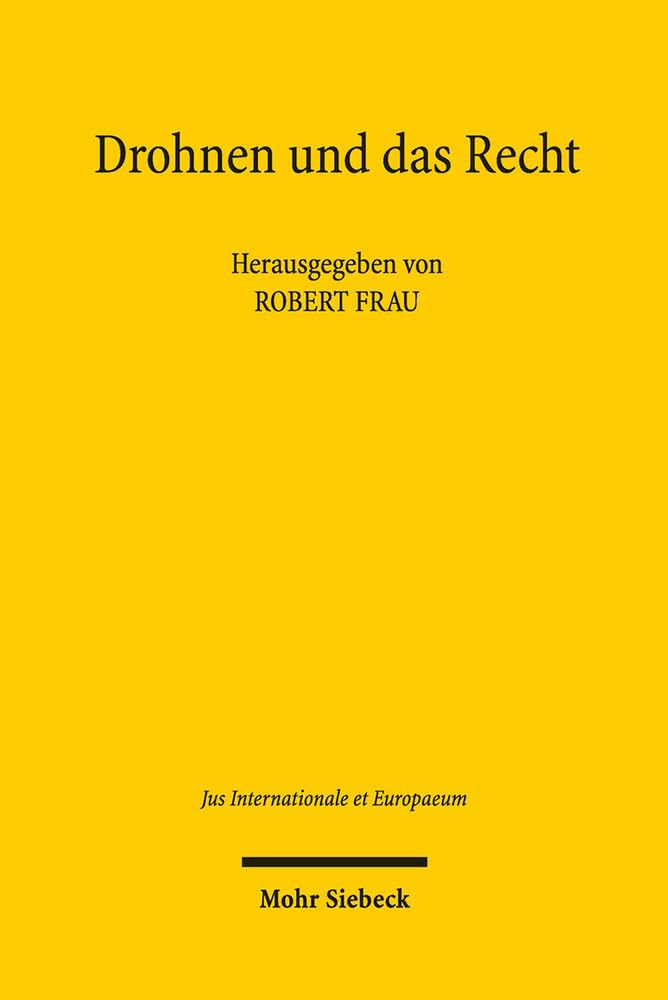 Drohnen und das Recht: Völker- und verfassungsrechtliche Fragen automatisierter und autonomer Kriegführung (Jus Internationale et Europaeum, Band 91) Law