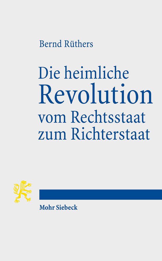 Die heimliche Revolution vom Rechtsstaat zum Richterstaat: Verfassung und Methoden. Ein Essay Law